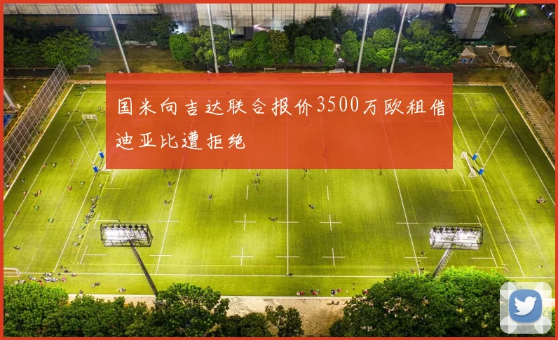 国米向吉达联合报价3500万欧租借迪亚比遭拒绝