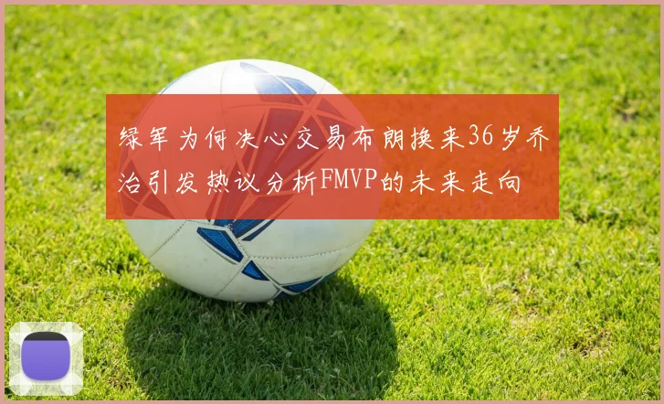 绿军为何决心交易布朗换来36岁乔治引发热议分析FMVP的未来走向