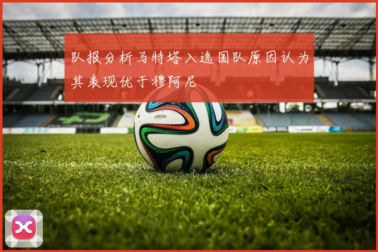 队报分析马特塔入选国队原因认为其表现优于穆阿尼
