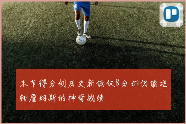 末节得分创历史新低仅8分却仍能逆转詹姆斯的神奇战绩