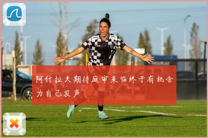 阿什拉夫期待庭审来临终于有机会为自己发声