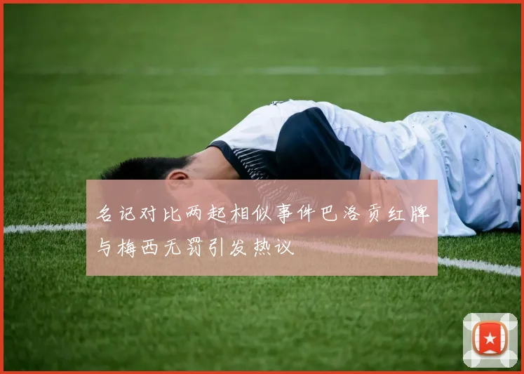 名记对比两起相似事件巴洛贡红牌与梅西无罚引发热议