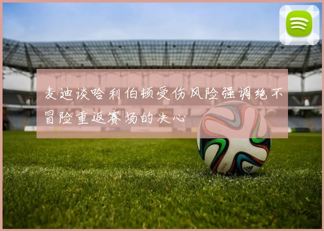 麦迪谈哈利伯顿受伤风险强调绝不冒险重返赛场的决心