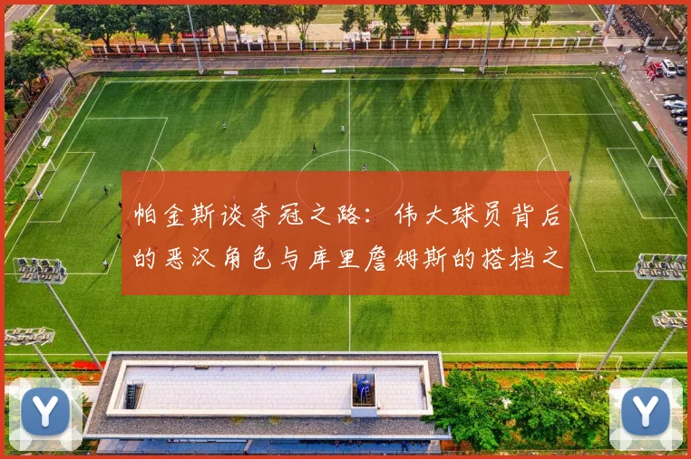 帕金斯谈夺冠之路：伟大球员背后的恶汉角色与库里詹姆斯的搭档之道