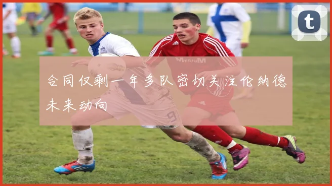 合同仅剩一年多队密切关注伦纳德未来动向