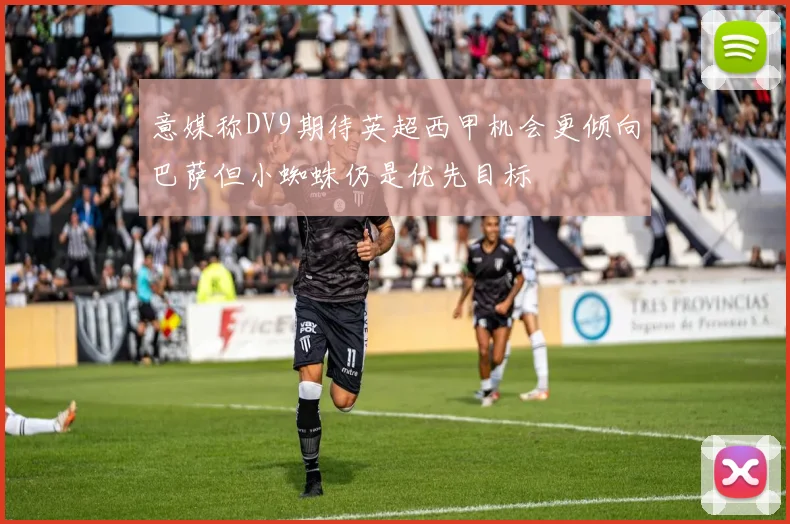 意媒称DV9期待英超西甲机会更倾向巴萨但小蜘蛛仍是优先目标
