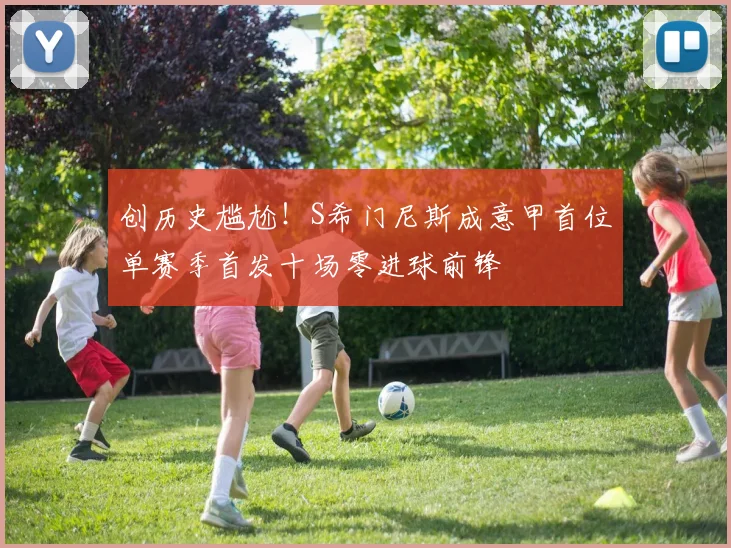 创历史尴尬！S希门尼斯成意甲首位单赛季首发十场零进球前锋