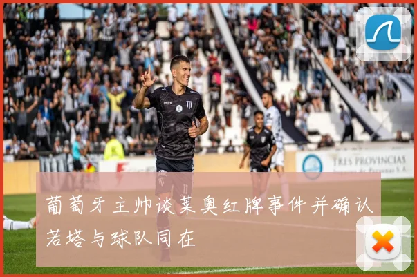 葡萄牙主帅谈莱奥红牌事件并确认若塔与球队同在